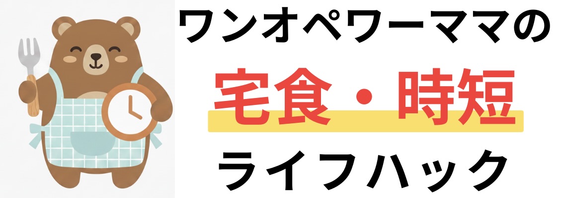 ワンオペワーママの宅食・時短ライフハック