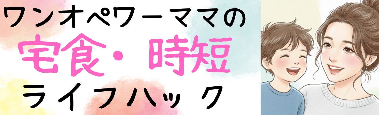 ワンオペワーママの宅食・時短ライフハック
